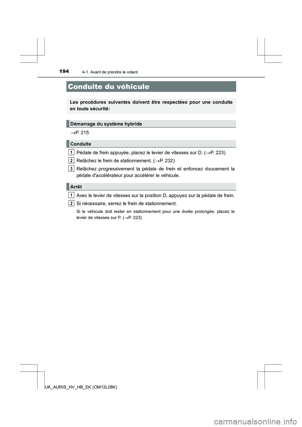 TOYOTA AURIS HYBRID 2017  Manuel du propriétaire (in French) 194
UK_AURIS_HV_HB_EK (OM12L08K)
4-1. Avant de prendre le volant
P. 215 
Pédale de frein appuyée, placez le levier de vitesses sur D. ( P. 223) 
Relâchez le frein de stationnement. ( P. 23