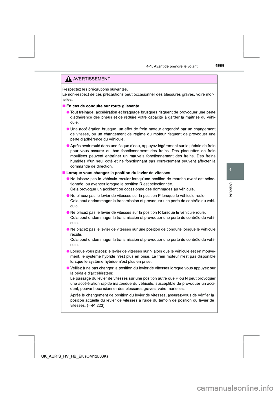 TOYOTA AURIS HYBRID 2017  Manuel du propriétaire (in French) 1994-1. Avant de prendre le volant
4
Conduite
UK_AURIS_HV_HB_EK (OM12L08K)
AVERTISSEMENT
Respectez les précautions suivantes.  
Le non-respect de ces précautions peut occasionner des blessures grave