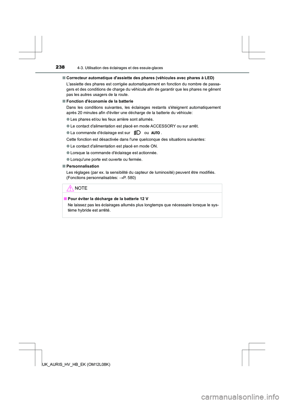 TOYOTA AURIS HYBRID 2017  Manuel du propriétaire (in French) 2384-3. Utilisation des éclairages et des essuie-glaces
UK_AURIS_HV_HB_EK (OM12L08K) 
■ Correcteur automatique dassiette des phares (véhicules avec phares à LED) 
Lassiette des phares est corri