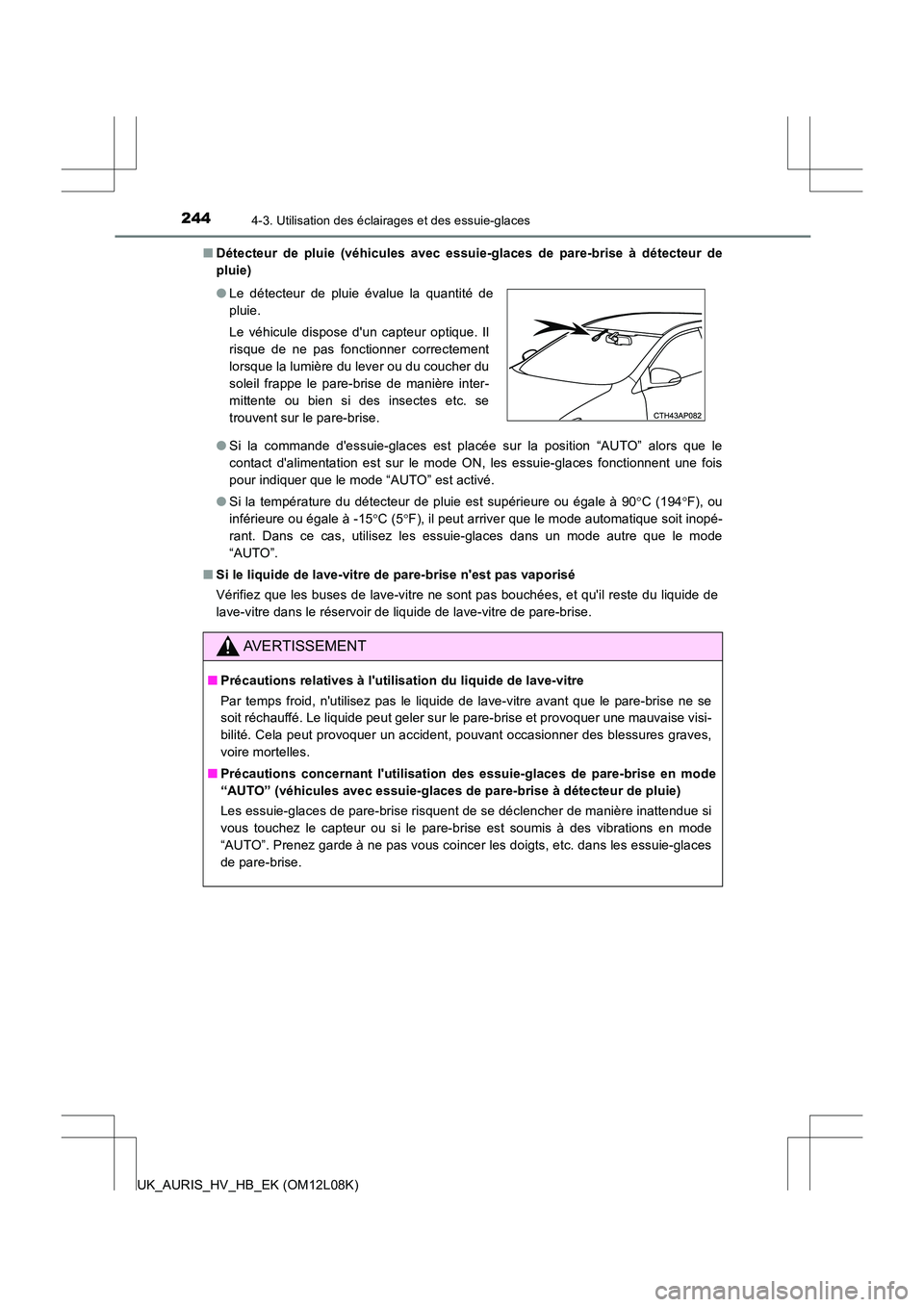 TOYOTA AURIS HYBRID 2017  Manuel du propriétaire (in French) 2444-3. Utilisation des éclairages et des essuie-glaces
UK_AURIS_HV_HB_EK (OM12L08K) 
■ Détecteur de pluie (véhicules avec essuie-glaces de pare-brise à détecteur de 
pluie) 
● Si la commande
