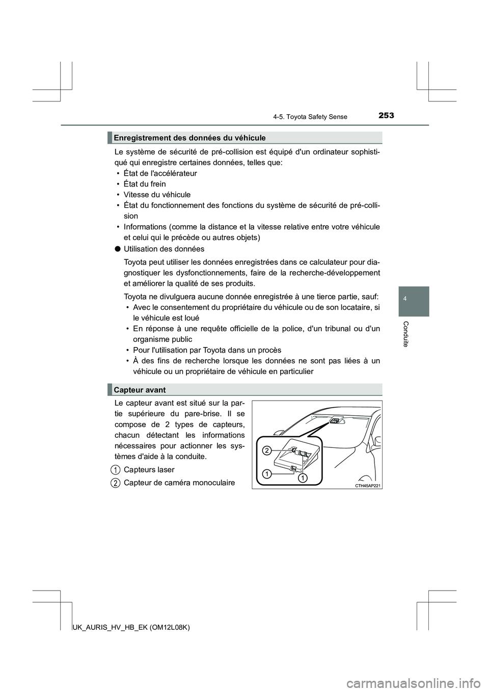 TOYOTA AURIS HYBRID 2017  Manuel du propriétaire (in French) 2534-5. Toyota Safety Sense
4
Conduite
UK_AURIS_HV_HB_EK (OM12L08K)
Le système de sécurité de pré-collision est équipé dun ordinateur sophisti- 
qué qui enregistre certaines données, telles q
