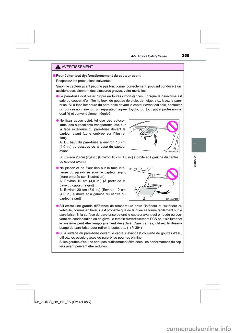 TOYOTA AURIS HYBRID 2017  Manuel du propriétaire (in French) 2554-5. Toyota Safety Sense
4
Conduite
UK_AURIS_HV_HB_EK (OM12L08K)
AVERTISSEMENT
■Pour éviter tout dysfonctionnement du capteur avant 
Respectez les précautions suivantes. 
Sinon, le capteur avan