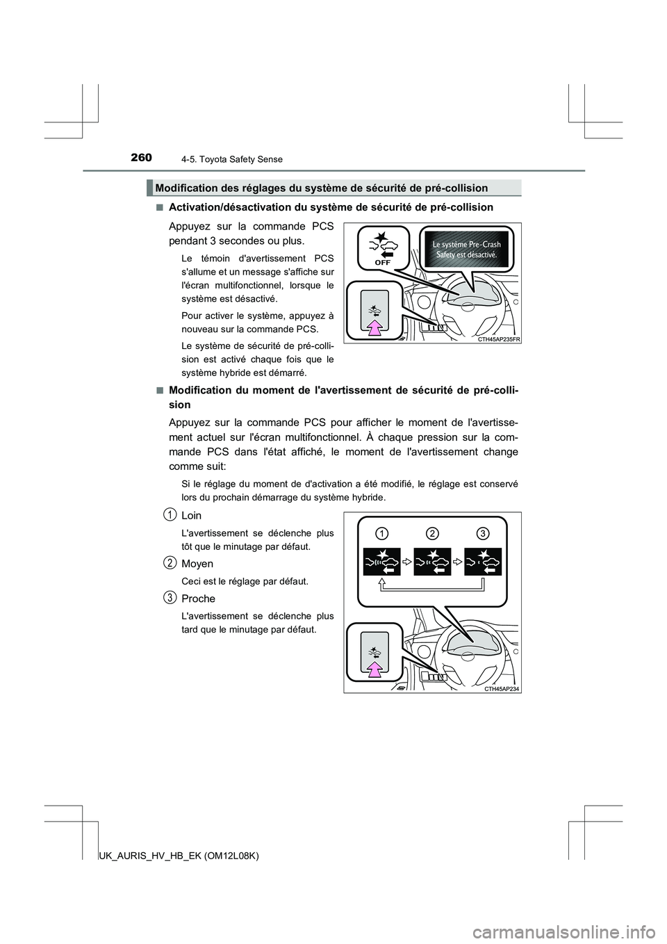 TOYOTA AURIS HYBRID 2017  Manuel du propriétaire (in French) 2604-5. Toyota Safety Sense
UK_AURIS_HV_HB_EK (OM12L08K) 
■Activation/désactivation du systèm e de sécurité de pré-collision 
Appuyez sur la commande PCS 
pendant 3 secondes ou plus.
Le témoin