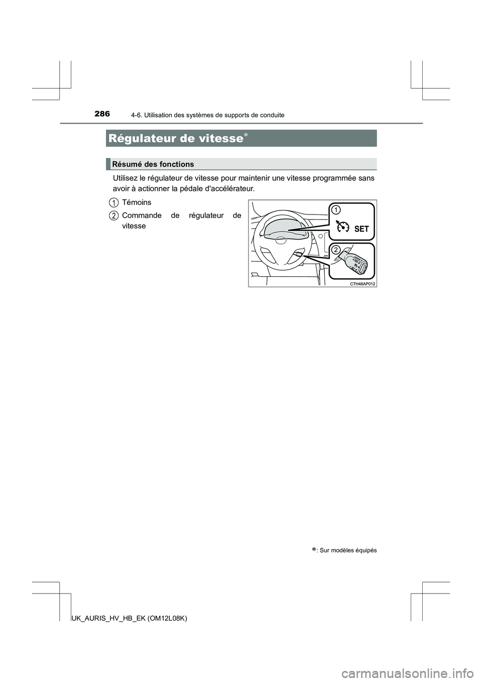 TOYOTA AURIS HYBRID 2017  Manuel du propriétaire (in French) 286
UK_AURIS_HV_HB_EK (OM12L08K)
4-6. Utilisation des systèmes de supports de conduite
Utilisez le régulateur de vitesse pour maintenir une vitesse programmée sans 
avoir à actionner la pédale d