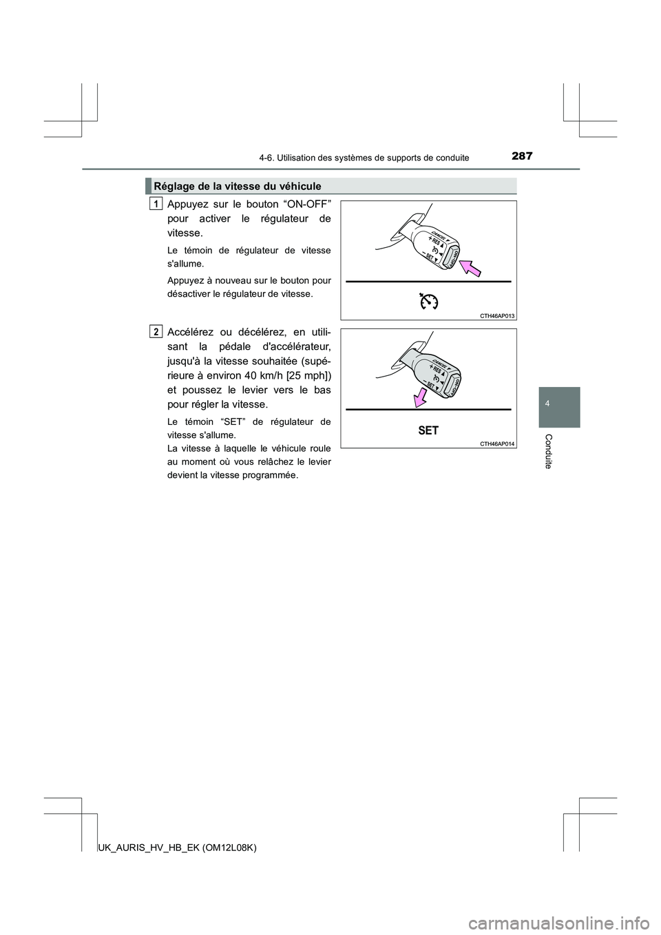 TOYOTA AURIS HYBRID 2017  Manuel du propriétaire (in French) 2874-6. Utilisation des systèmes de supports de conduite
4
Conduite
UK_AURIS_HV_HB_EK (OM12L08K)
Appuyez sur le bouton “ON-OFF” 
pour activer le régulateur de
vitesse. 
Le témoin de régulateur