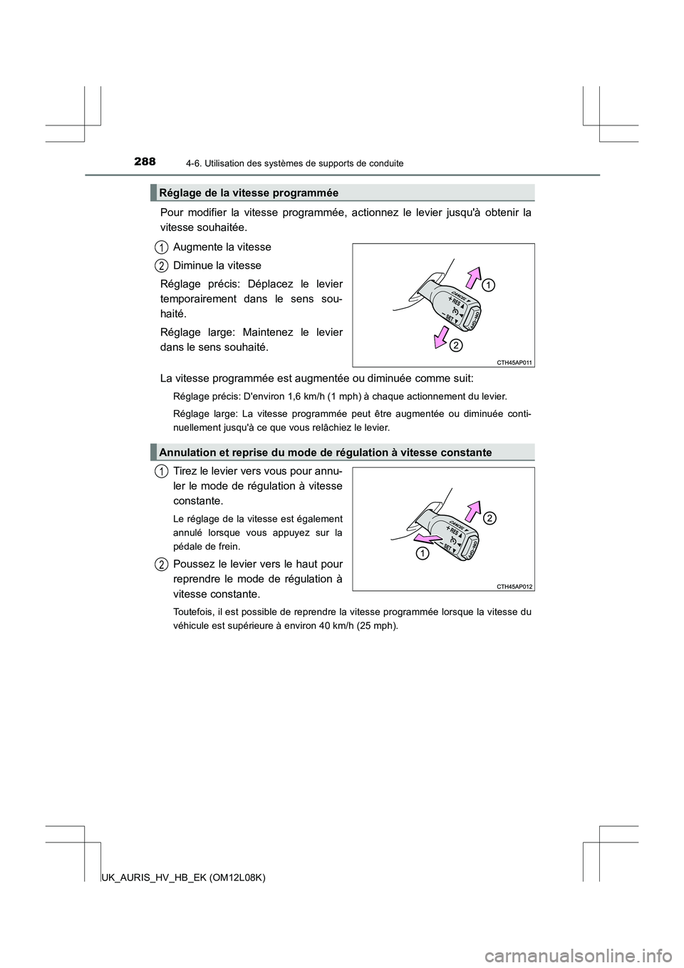 TOYOTA AURIS HYBRID 2017  Manuel du propriétaire (in French) 2884-6. Utilisation des systèmes de supports de conduite
UK_AURIS_HV_HB_EK (OM12L08K)
Pour modifier la vitesse programmée, actionnez le levier jusquà obtenir la 
vitesse souhaitée. 
Augmente la v