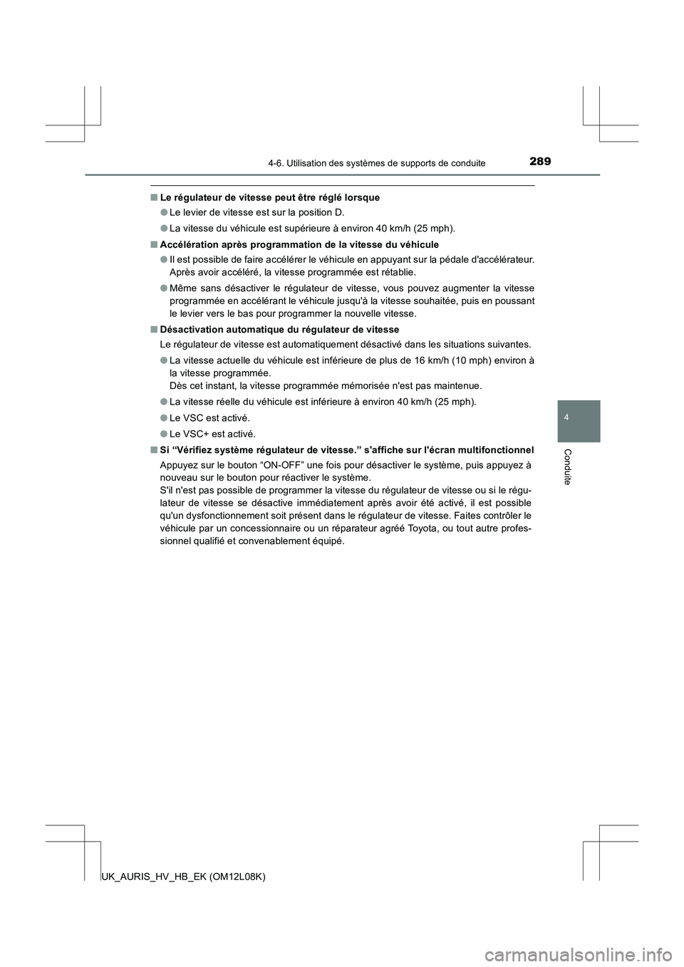TOYOTA AURIS HYBRID 2017  Manuel du propriétaire (in French) 2894-6. Utilisation des systèmes de supports de conduite
4
Conduite
UK_AURIS_HV_HB_EK (OM12L08K)
■Le régulateur de vitesse peut être réglé lorsque 
● Le levier de vitesse est sur la position 