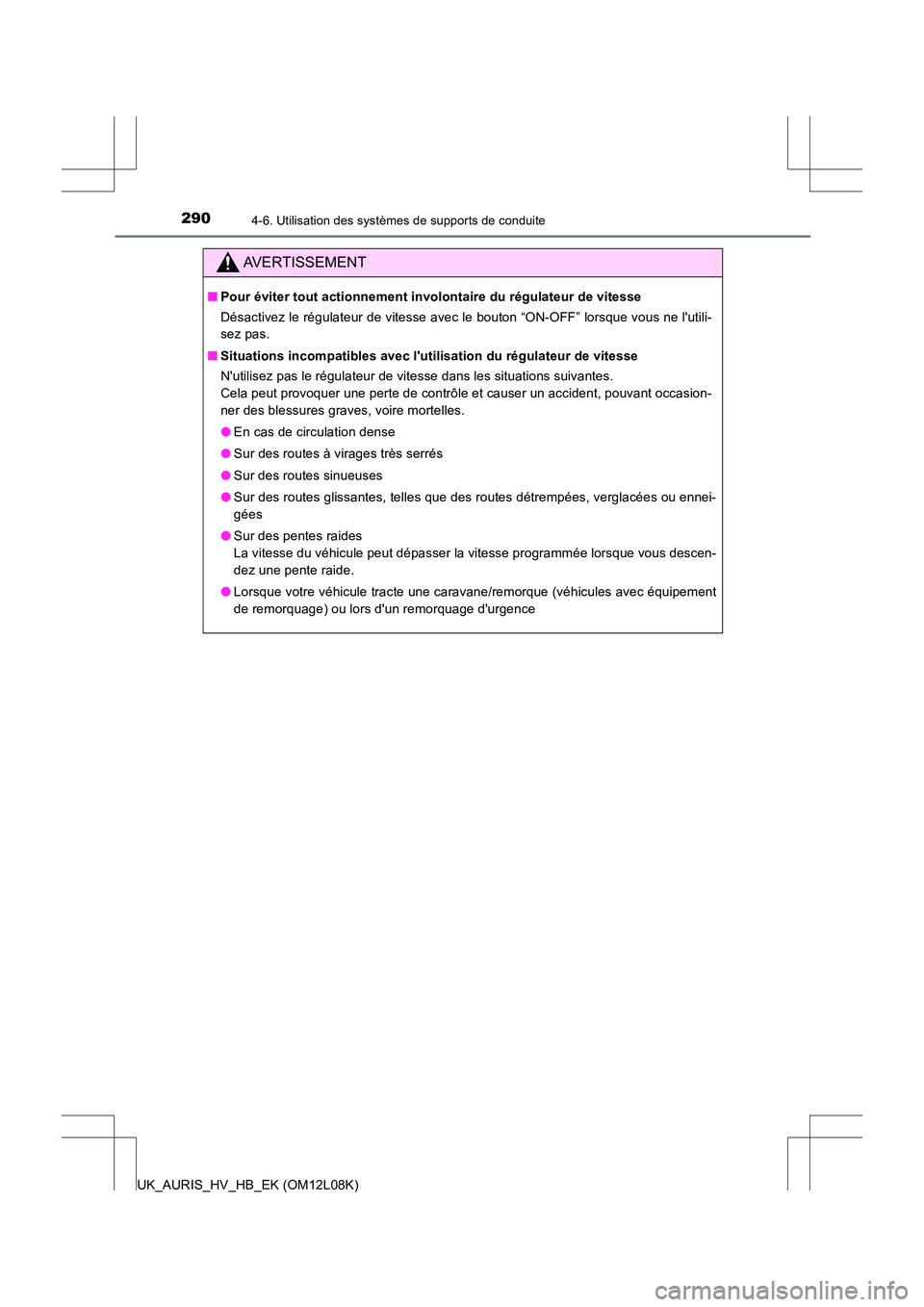 TOYOTA AURIS HYBRID 2017  Manuel du propriétaire (in French) 2904-6. Utilisation des systèmes de supports de conduite
UK_AURIS_HV_HB_EK (OM12L08K)
AVERTISSEMENT
■Pour éviter tout actionnement involontaire du régulateur de vitesse 
Désactivez le régulateu
