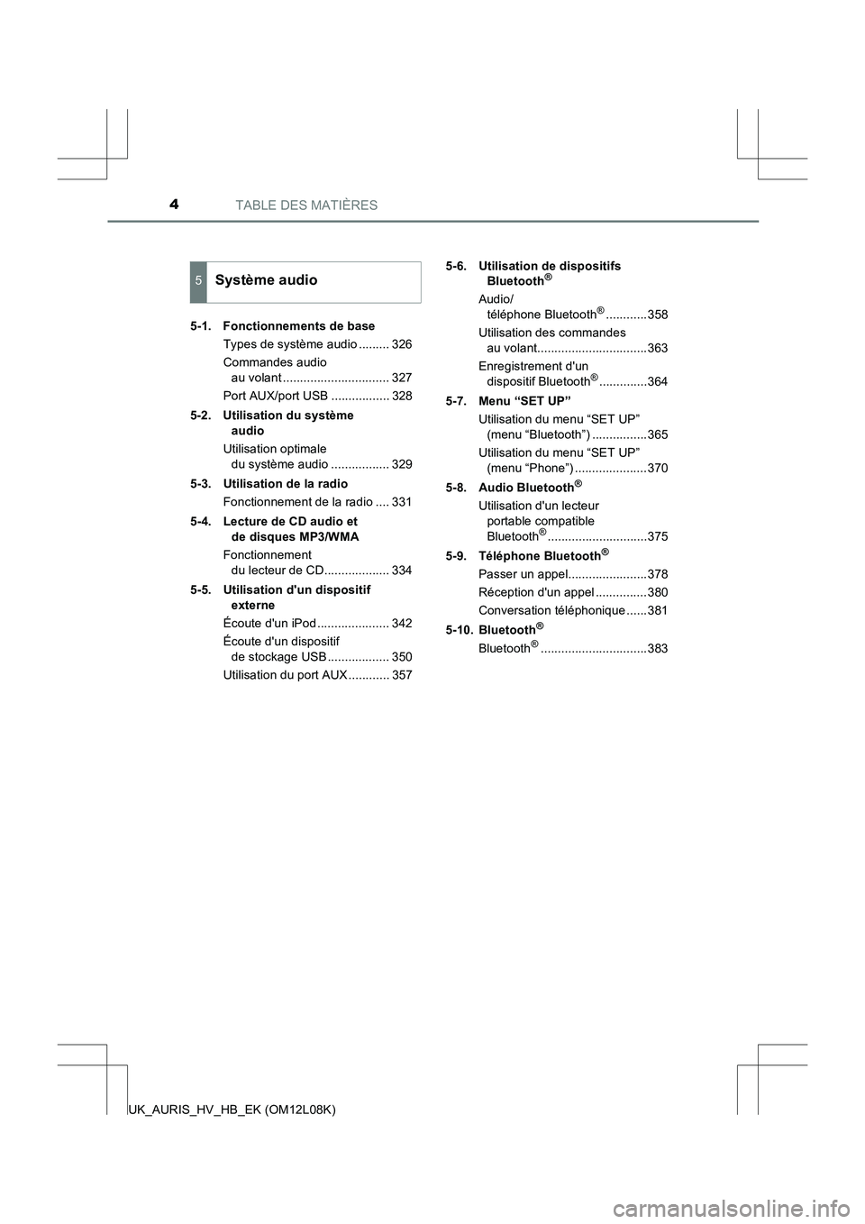 TOYOTA AURIS HYBRID 2017  Manuel du propriétaire (in French) TABLE DES MATIÈRES4
UK_AURIS_HV_HB_EK (OM12L08K) 
5-1. Fonctionnements de base 
Types de système audio ......... 326 
Commandes audio  
au volant ............................... 327 
Port AUX/port U