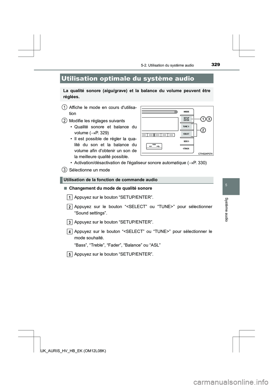 TOYOTA AURIS HYBRID 2017  Manuel du propriétaire (in French) 329
5
Système audio
UK_AURIS_HV_HB_EK (OM12L08K)
5-2. Utilisation du système audio
Affiche le mode en cours dutilisa- 
tion 
Modifie les réglages suivants 
• Qualité sonore et balance du 
volum