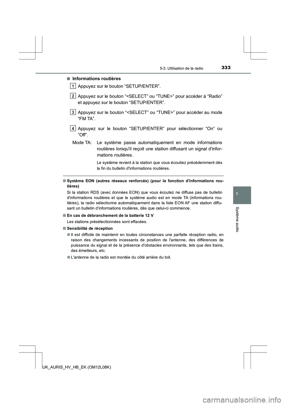 TOYOTA AURIS HYBRID 2017  Manuel du propriétaire (in French) 3335-3. Utilisation de la radio
5
Système audio
UK_AURIS_HV_HB_EK (OM12L08K) 
■Informations routières 
Appuyez sur le bouton “SETUP/ENTER”. 
Appuyez sur le bouton “<SELECT” ou “TUNE>” 