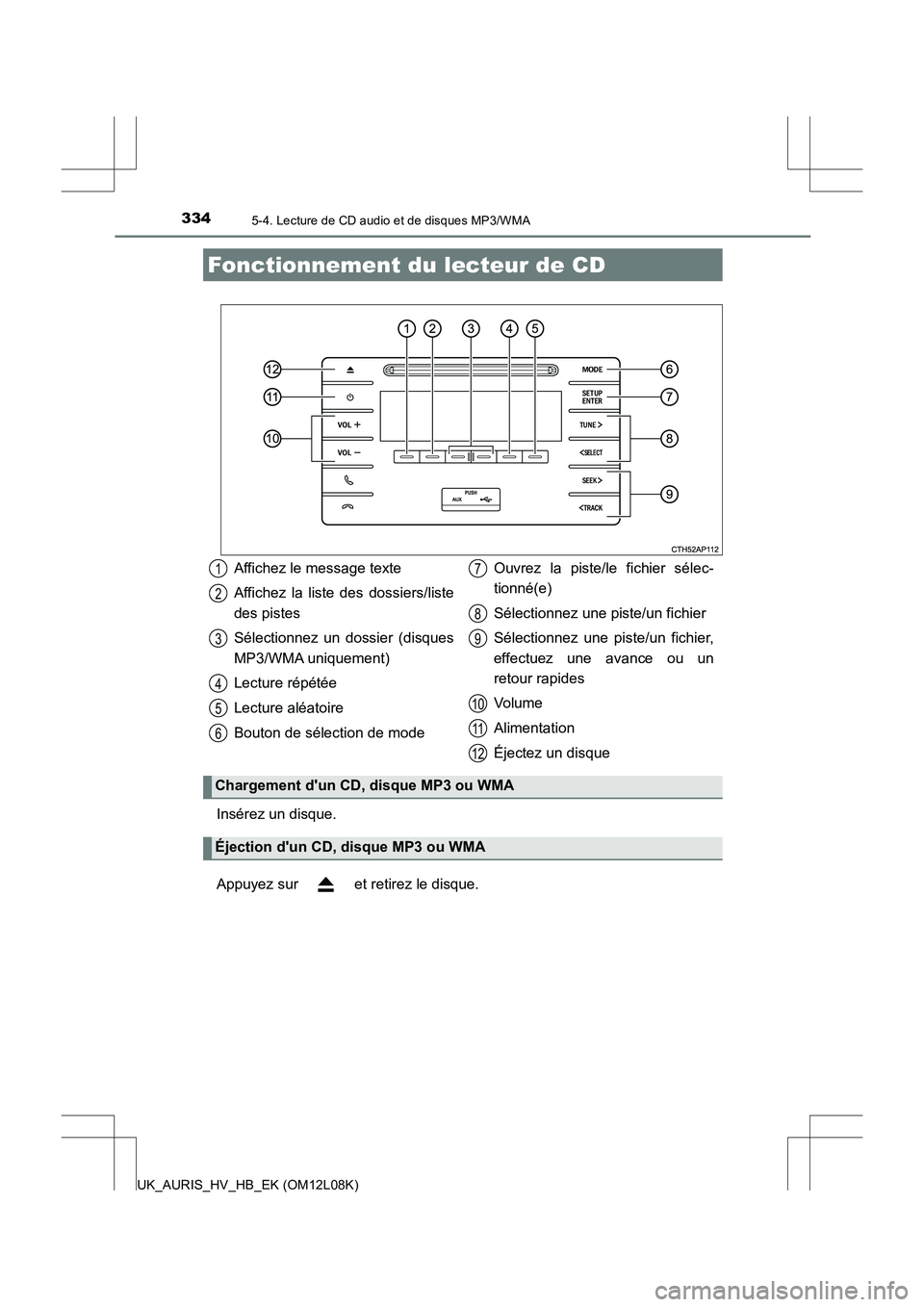 TOYOTA AURIS HYBRID 2017  Manuel du propriétaire (in French) 334
UK_AURIS_HV_HB_EK (OM12L08K)
5-4. Lecture de CD audio et de disques MP3/WMA
Insérez un disque. 
Appuyez sur   et retirez le disque.
Fonctionnement du lecteur de CD
Affichez le message texte 
Affi