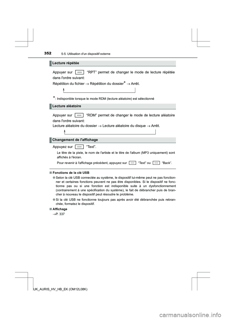 TOYOTA AURIS HYBRID 2017  Manuel du propriétaire (in French) 3525-5. Utilisation dun dispositif externe
UK_AURIS_HV_HB_EK (OM12L08K)
Appuyer sur   “RPT” permet de changer le mode de lecture répétée 
dans lordre suivant:  
Répétition du fichier   R