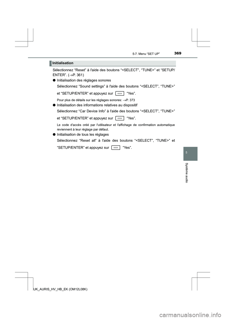 TOYOTA AURIS HYBRID 2017  Manuel du propriétaire (in French) 3695-7. Menu “SET UP”
5
Système audio
UK_AURIS_HV_HB_EK (OM12L08K)
Sélectionnez “Reset” à laide des boutons “<SELECT”, “TUNE>” et “SETUP/ 
ENTER”. ( P. 361) 
● Initialisat