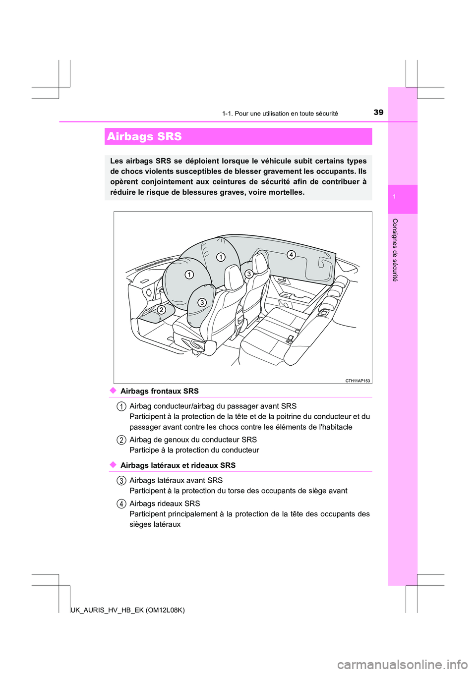 TOYOTA AURIS HYBRID 2017  Manuel du propriétaire (in French) 391-1. Pour une utilisation en toute sécurité
1
Consignes de sécurité
UK_AURIS_HV_HB_EK (OM12L08K)
◆Airbags frontaux SRS 
Airbag conducteur/airbag du passager avant SRS 
Participent à la protec