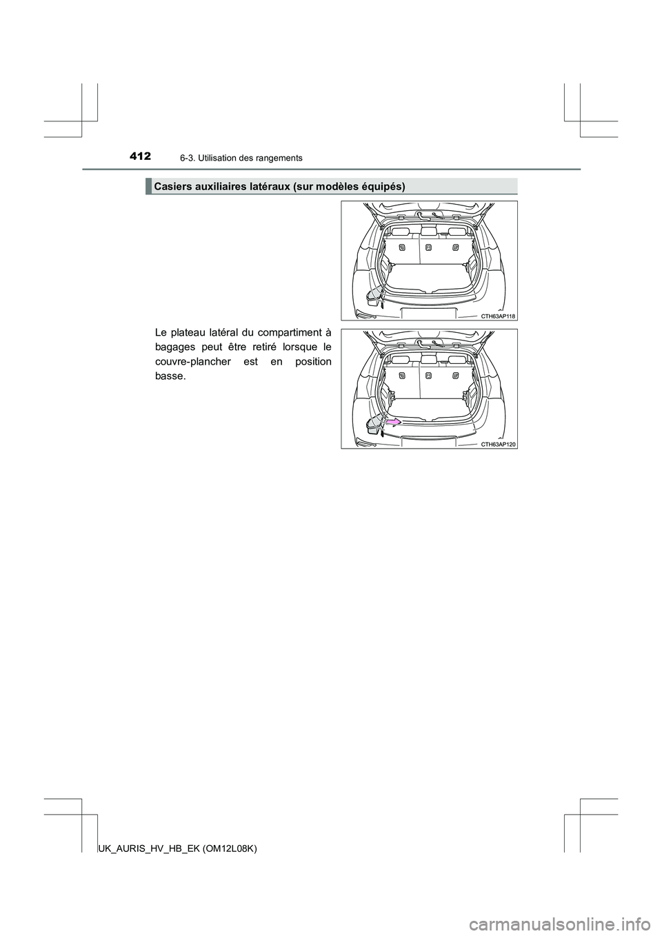 TOYOTA AURIS HYBRID 2017  Manuel du propriétaire (in French) 4126-3. Utilisation des rangements
UK_AURIS_HV_HB_EK (OM12L08K)
Le plateau latéral du compartiment à 
bagages peut être retiré lorsque le 
couvre-plancher est en position 
basse.
Casiers auxiliair