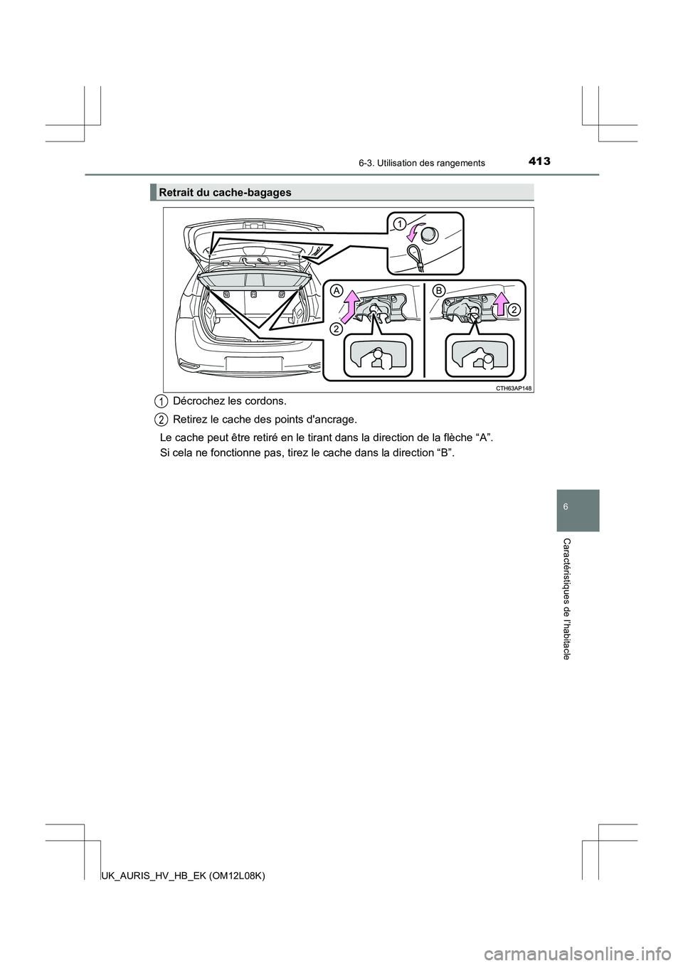 TOYOTA AURIS HYBRID 2017  Manuel du propriétaire (in French) 4136-3. Utilisation des rangements
6
Caractéristiques de l’habitacle
UK_AURIS_HV_HB_EK (OM12L08K)
Décrochez les cordons. 
Retirez le cache des points dancrage.
Le cache peut être retiré en le t