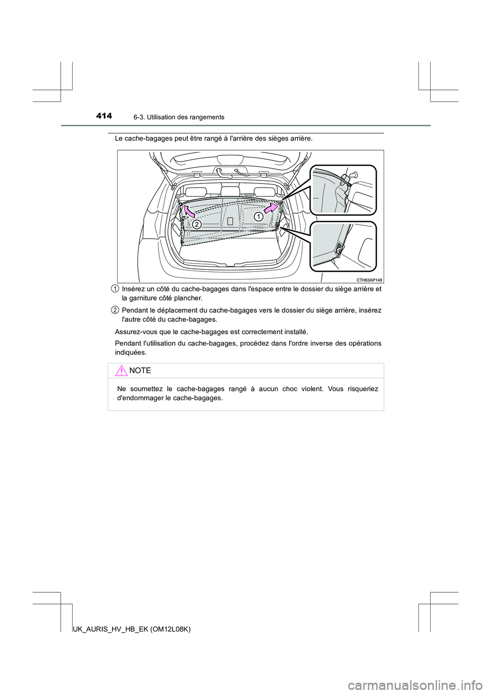 TOYOTA AURIS HYBRID 2017  Manuel du propriétaire (in French) 4146-3. Utilisation des rangements
UK_AURIS_HV_HB_EK (OM12L08K)
Le cache-bagages peut être rangé à larrière des sièges arrière. 
Insérez un côté du cache-bagages dans lespace entre le dossi