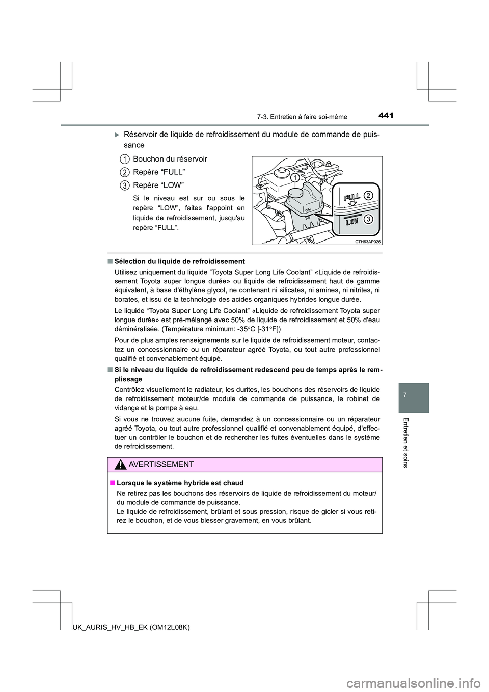 TOYOTA AURIS HYBRID 2017 Manuel du propriétaire (in French) 4417-3. Entretien à faire soi-même
7
Entretien et soins
UK_AURIS_HV_HB_EK (OM12L08K)
Réservoir de liquide de refroidissement du module de commande de puis-
sance
Bouchon du réservoir
Repère TOYOTA AURIS HYBRID 2017 Manuel du propriétaire (in French) 4417-3. Entretien à faire soi-même
7
Entretien et soins
UK_AURIS_HV_HB_EK (OM12L08K)
Réservoir de liquide de refroidissement du module de commande de puis-
sance
Bouchon du réservoir
Repère