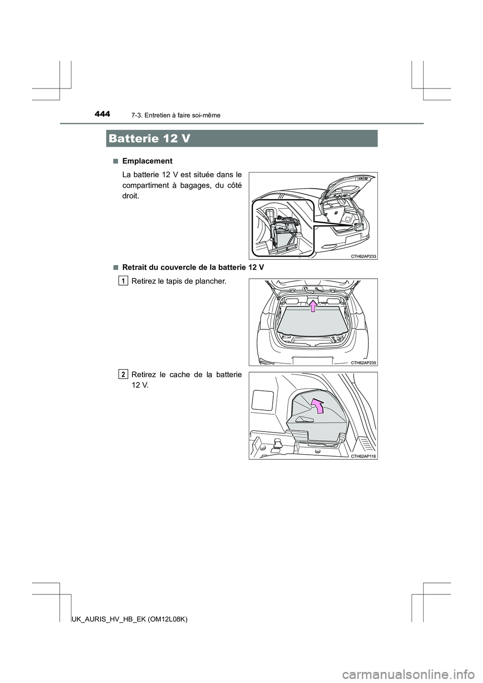 TOYOTA AURIS HYBRID 2017 Manuel du propriétaire (in French) 4447-3. Entretien à faire soi-même
UK_AURIS_HV_HB_EK (OM12L08K)
■Emplacement
La batterie 12 V est située dans le
compartiment à bagages, du côté
droit.
■Retrait du couvercle de la batter TOYOTA AURIS HYBRID 2017 Manuel du propriétaire (in French) 4447-3. Entretien à faire soi-même
UK_AURIS_HV_HB_EK (OM12L08K)
■Emplacement
La batterie 12 V est située dans le
compartiment à bagages, du côté
droit.
■Retrait du couvercle de la batter