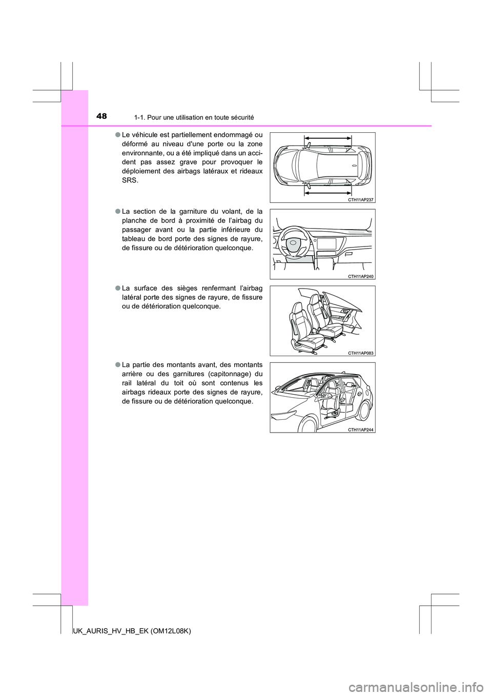 TOYOTA AURIS HYBRID 2017  Manuel du propriétaire (in French) 481-1. Pour une utilisation en toute sécurité
UK_AURIS_HV_HB_EK (OM12L08K) 
● Le véhicule est partiellement endommagé ou 
déformé au niveau dune porte ou la zone
environnante, ou a été impl
