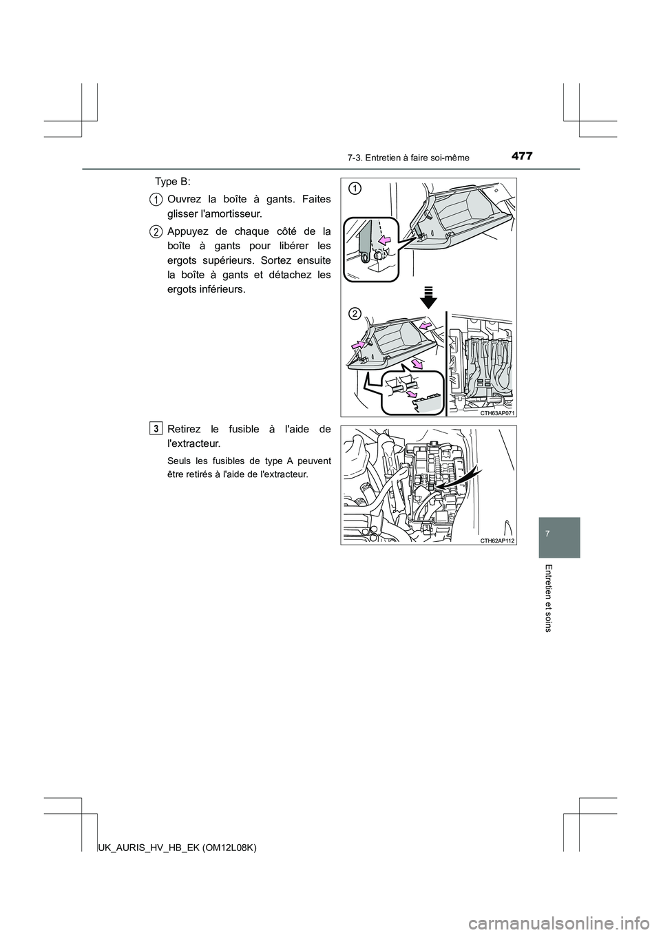 TOYOTA AURIS HYBRID 2017 Manuel du propriétaire (in French) 4777-3. Entretien à faire soi-même
7
Entretien et soins
UK_AURIS_HV_HB_EK (OM12L08K)
Type B:
Ouvrez la boîte à gants. Faites
glisser lamortisseur.
Appuyez de chaque côté de la
boîte à gan TOYOTA AURIS HYBRID 2017 Manuel du propriétaire (in French) 4777-3. Entretien à faire soi-même
7
Entretien et soins
UK_AURIS_HV_HB_EK (OM12L08K)
Type B:
Ouvrez la boîte à gants. Faites
glisser lamortisseur.
Appuyez de chaque côté de la
boîte à gan
