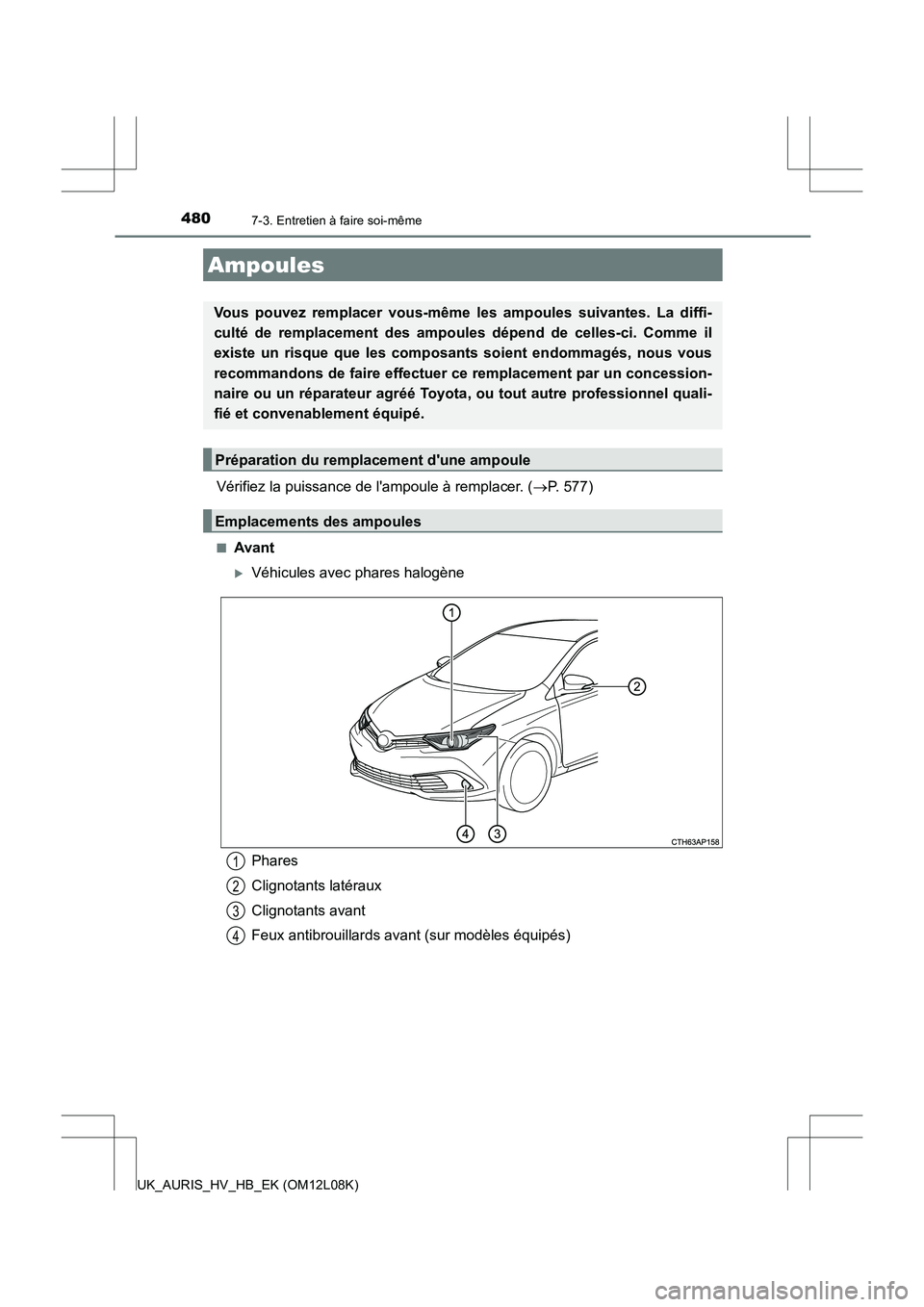 TOYOTA AURIS HYBRID 2017 Manuel du propriétaire (in French) 4807-3. Entretien à faire soi-même
UK_AURIS_HV_HB_EK (OM12L08K)
Vérifiez la puissance de lampoule à remplacer. (P. 577)
■Avant
Véhicules avec phares halogène
Ampoules
Vous pouvez rempla TOYOTA AURIS HYBRID 2017 Manuel du propriétaire (in French) 4807-3. Entretien à faire soi-même
UK_AURIS_HV_HB_EK (OM12L08K)
Vérifiez la puissance de lampoule à remplacer. (P. 577)
■Avant
Véhicules avec phares halogène
Ampoules
Vous pouvez rempla