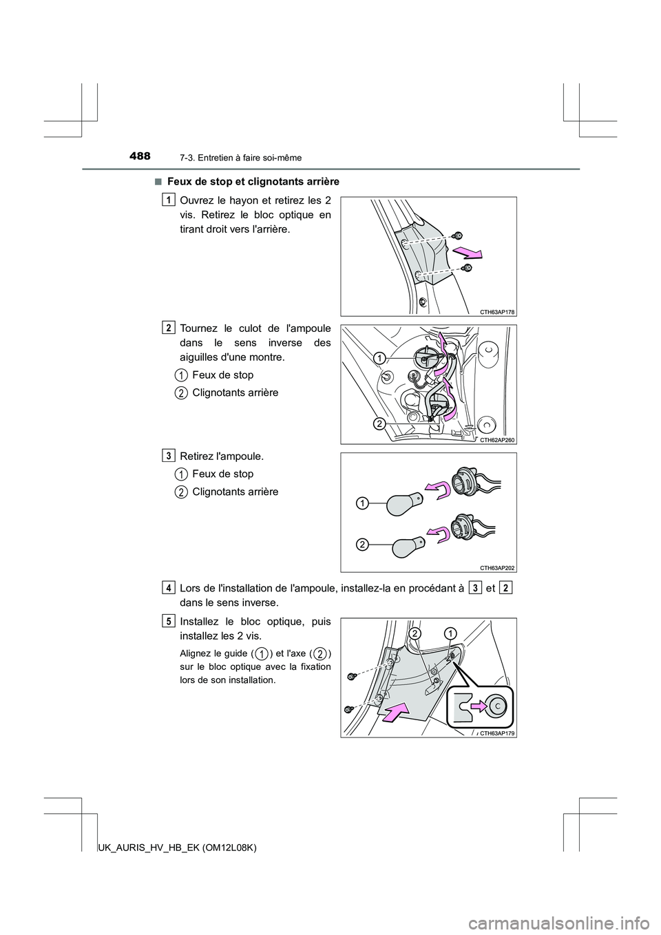 TOYOTA AURIS HYBRID 2017  Manuel du propriétaire (in French) 4887-3. Entretien à faire soi-même
UK_AURIS_HV_HB_EK (OM12L08K) 
■Feux de stop et clignotants arrière 
Ouvrez le hayon et retirez les 2 
vis. Retirez le bloc optique en
tirant droit vers larriè