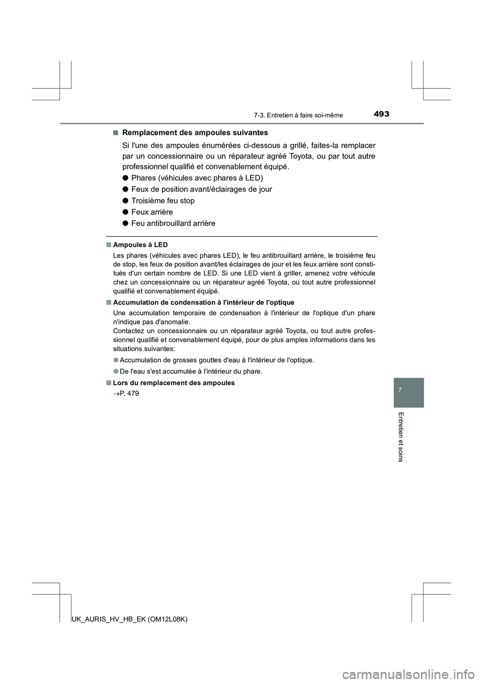 TOYOTA AURIS HYBRID 2017  Manuel du propriétaire (in French) 4937-3. Entretien à faire soi-même
7
Entretien et soins
UK_AURIS_HV_HB_EK (OM12L08K) 
■Remplacement des ampoules suivantes 
Si lune des ampoules énumérées ci-dessous a grillé, faites-la rempl