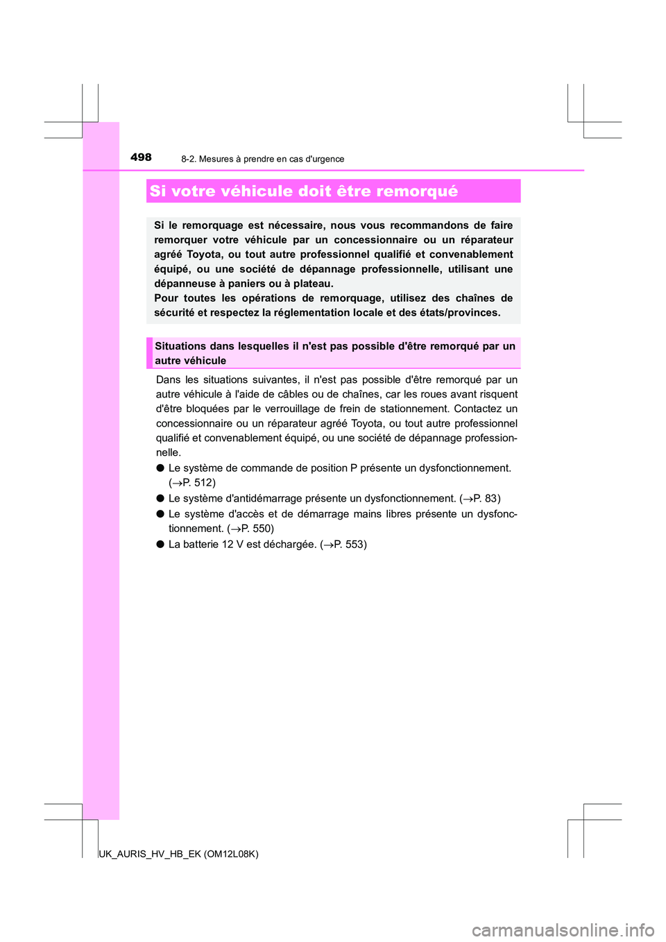 TOYOTA AURIS HYBRID 2017  Manuel du propriétaire (in French) 498
UK_AURIS_HV_HB_EK (OM12L08K)
8-2. Mesures à prendre en cas durgence
Dans les situations suivantes, il nest pas possible dêtre remorqué par un 
autre véhicule à laide de câbles ou de cha
