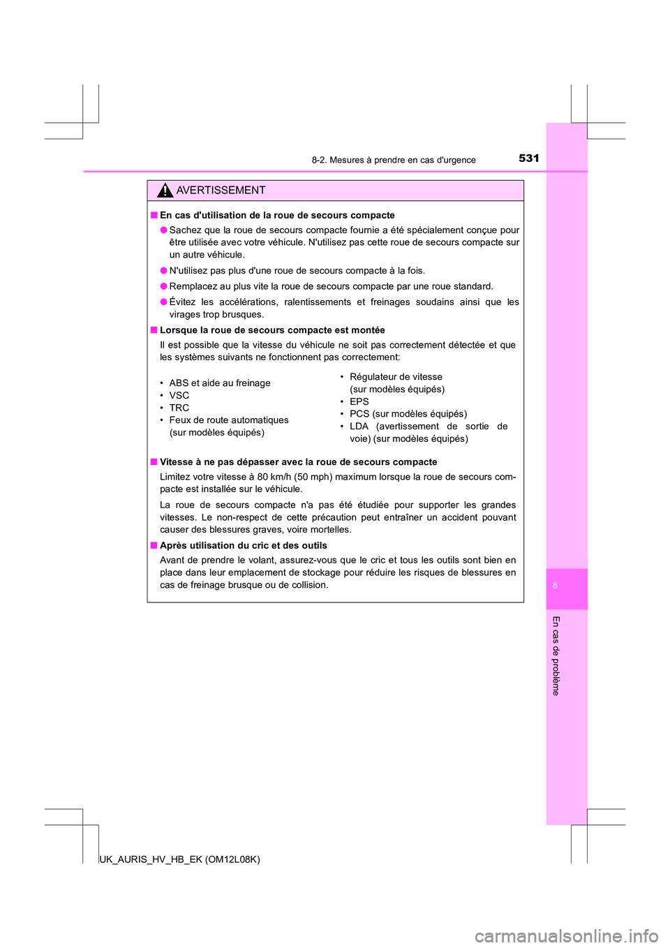 TOYOTA AURIS HYBRID 2017 Manuel du propriétaire (in French) 5318-2. Mesures à prendre en cas durgence
8
En cas de problème
UK_AURIS_HV_HB_EK (OM12L08K)
AVERTISSEMENT
■En cas dutilisation de la roue de secours compacte
● Sachez que la roue de secours c TOYOTA AURIS HYBRID 2017 Manuel du propriétaire (in French) 5318-2. Mesures à prendre en cas durgence
8
En cas de problème
UK_AURIS_HV_HB_EK (OM12L08K)
AVERTISSEMENT
■En cas dutilisation de la roue de secours compacte
● Sachez que la roue de secours c