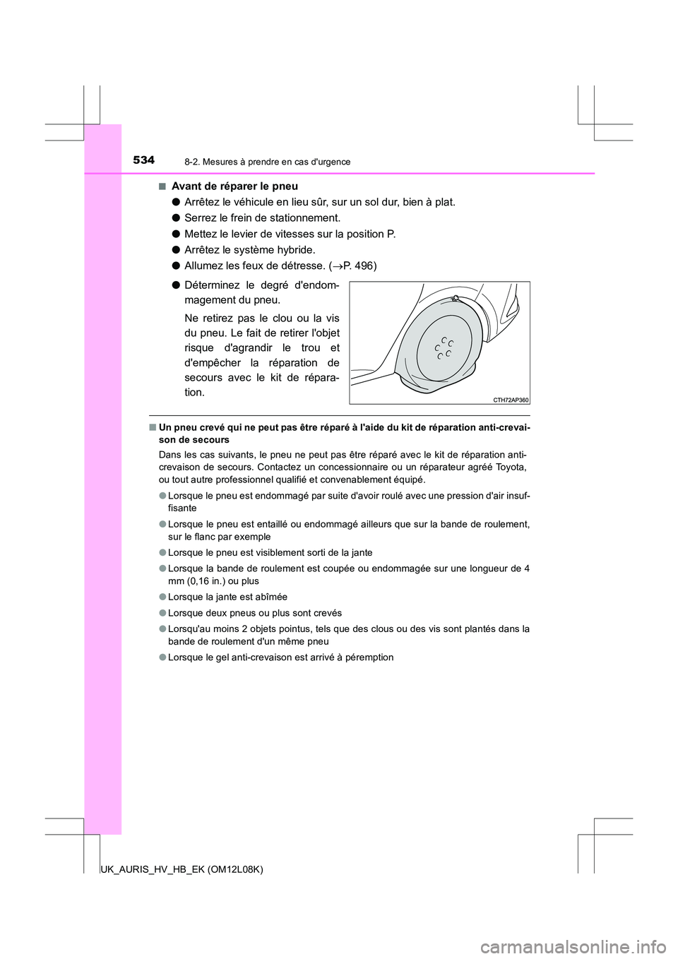 TOYOTA AURIS HYBRID 2017 Manuel du propriétaire (in French) 5348-2. Mesures à prendre en cas durgence
UK_AURIS_HV_HB_EK (OM12L08K)
■Avant de réparer le pneu
● Arrêtez le véhicule en lieu sûr, sur un sol dur, bien à plat.
● Serrez le frein de st TOYOTA AURIS HYBRID 2017 Manuel du propriétaire (in French) 5348-2. Mesures à prendre en cas durgence
UK_AURIS_HV_HB_EK (OM12L08K)
■Avant de réparer le pneu
● Arrêtez le véhicule en lieu sûr, sur un sol dur, bien à plat.
● Serrez le frein de st