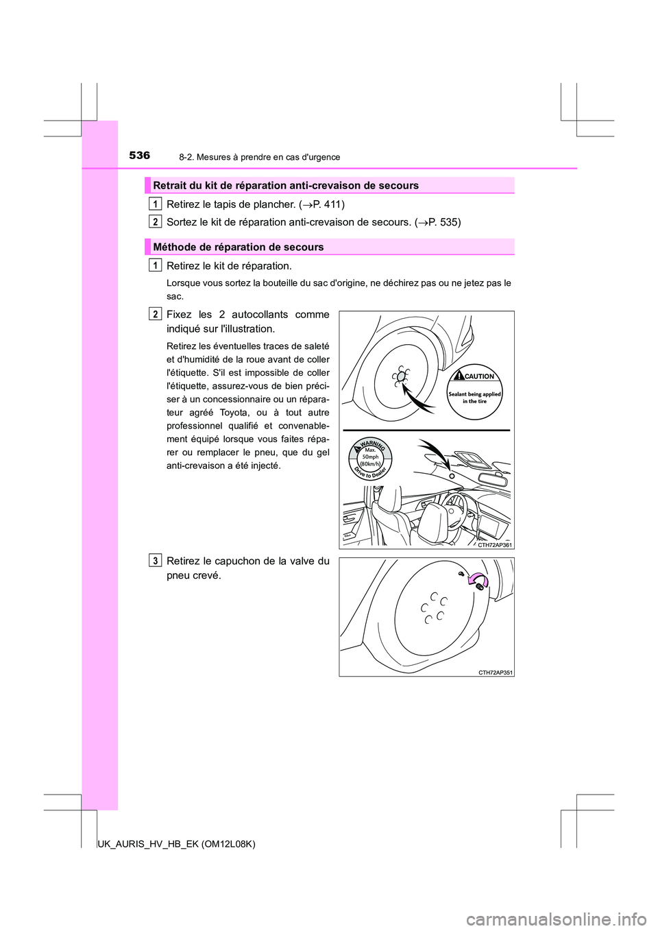 TOYOTA AURIS HYBRID 2017 Manuel du propriétaire (in French) 5368-2. Mesures à prendre en cas durgence
UK_AURIS_HV_HB_EK (OM12L08K)
Retirez le tapis de plancher. (P. 4 1 1 )
Sortez le kit de réparation anti-crevaison de secours. ( P. 535)
Retirez le TOYOTA AURIS HYBRID 2017 Manuel du propriétaire (in French) 5368-2. Mesures à prendre en cas durgence
UK_AURIS_HV_HB_EK (OM12L08K)
Retirez le tapis de plancher. (P. 4 1 1 )
Sortez le kit de réparation anti-crevaison de secours. ( P. 535)
Retirez le