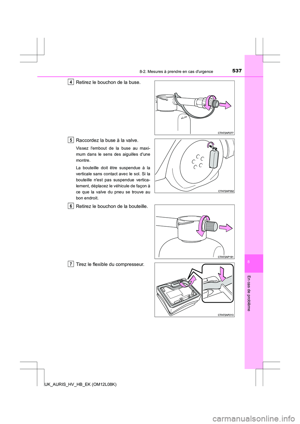 TOYOTA AURIS HYBRID 2017 Manuel du propriétaire (in French) 5378-2. Mesures à prendre en cas durgence
8
En cas de problème
UK_AURIS_HV_HB_EK (OM12L08K)
Retirez le bouchon de la buse.
Raccordez la buse à la valve.
Vissez lembout de la buse au maxi-
mum d TOYOTA AURIS HYBRID 2017 Manuel du propriétaire (in French) 5378-2. Mesures à prendre en cas durgence
8
En cas de problème
UK_AURIS_HV_HB_EK (OM12L08K)
Retirez le bouchon de la buse.
Raccordez la buse à la valve.
Vissez lembout de la buse au maxi-
mum d