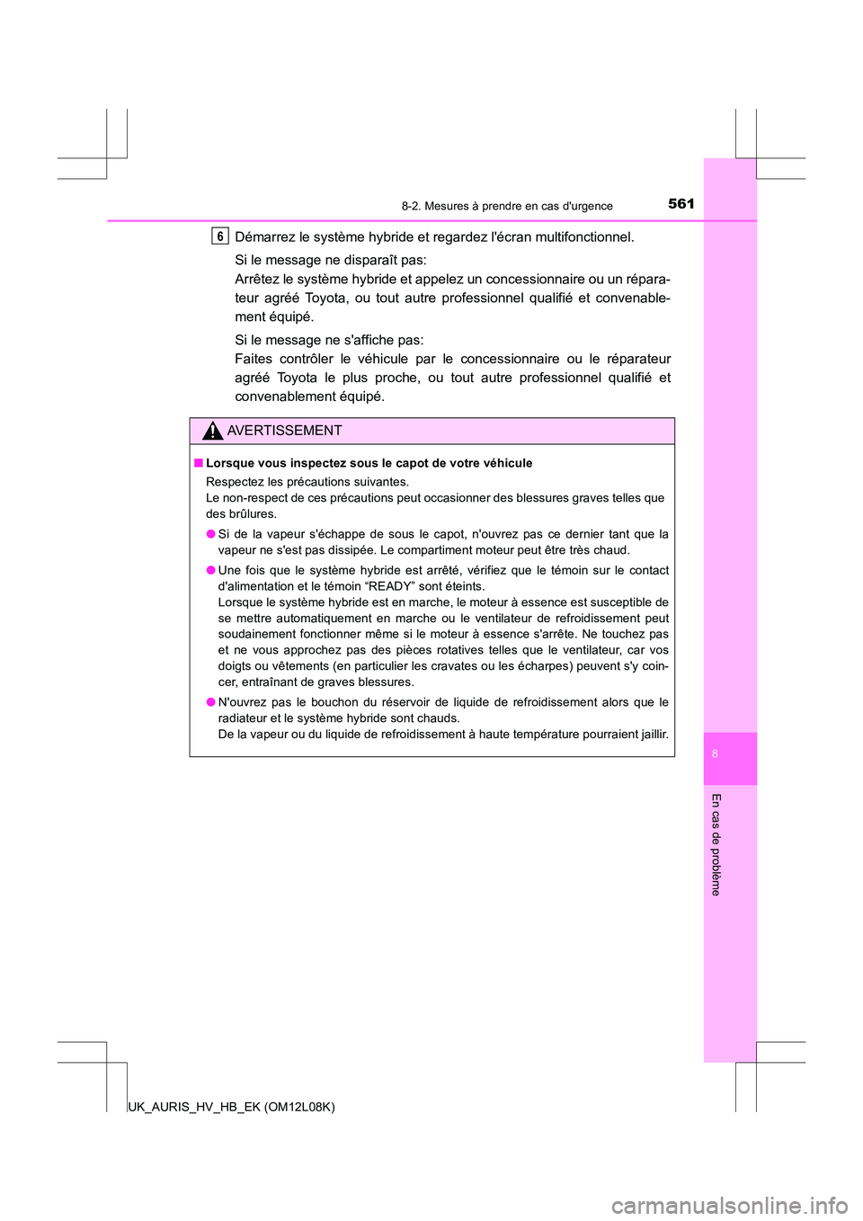 TOYOTA AURIS HYBRID 2017 Manuel du propriétaire (in French) 5618-2. Mesures à prendre en cas durgence
8
En cas de problème
UK_AURIS_HV_HB_EK (OM12L08K)
Démarrez le système hybride et regardez lécran multifonctionnel.
Si le message ne disparaît pas:
A TOYOTA AURIS HYBRID 2017 Manuel du propriétaire (in French) 5618-2. Mesures à prendre en cas durgence
8
En cas de problème
UK_AURIS_HV_HB_EK (OM12L08K)
Démarrez le système hybride et regardez lécran multifonctionnel.
Si le message ne disparaît pas:
A