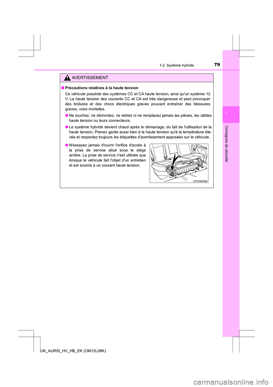TOYOTA AURIS HYBRID 2017  Manuel du propriétaire (in French) 791-2. Système hybride
1
Consignes de sécurité
UK_AURIS_HV_HB_EK (OM12L08K)
AVERTISSEMENT
■Précautions relatives à la haute tension 
Ce véhicule possède des systèmes CC et CA haute tension, 