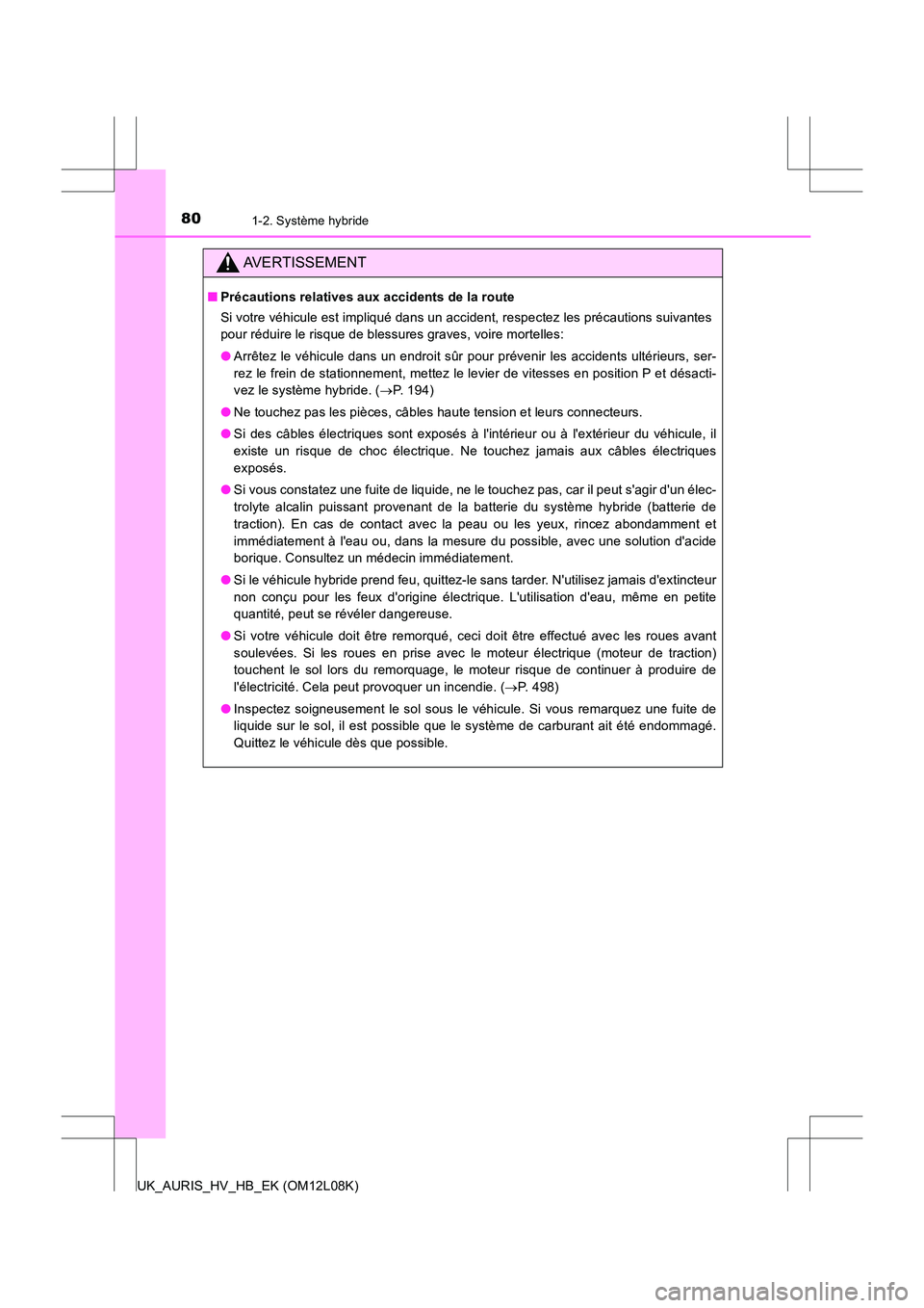TOYOTA AURIS HYBRID 2017  Manuel du propriétaire (in French) 801-2. Système hybride
UK_AURIS_HV_HB_EK (OM12L08K)
AVERTISSEMENT
■Précautions relatives aux accidents de la route 
Si votre véhicule est impliqué dans un accident, respectez les précautions su