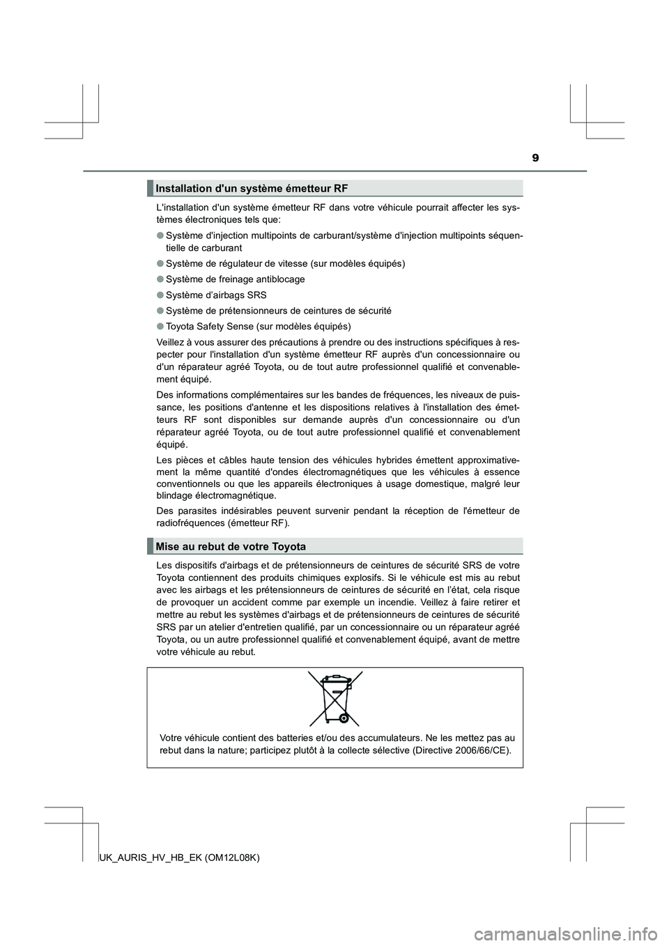 TOYOTA AURIS HYBRID 2017  Manuel du propriétaire (in French) 9
UK_AURIS_HV_HB_EK (OM12L08K) 
Linstallation dun système émetteur RF dans votre véhicule pourrait affecter les sys- 
tèmes électroniques tels que: 
● Système dinjection multipoints de carb