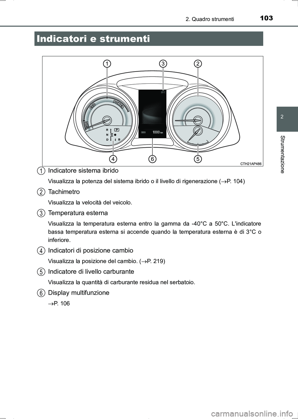 TOYOTA AURIS HYBRID 2017 Manuale duso (in Italian) 1032. Quadro strumenti
2
Strumentazione
UK_AURIS_HV_HB_EL (OM12L11L)
Indicatore sistema ibrido
Visualizza la potenza del sistema ibrido o il livello di rigenerazione (P. 104)
Tachimetro
Visualizza TOYOTA AURIS HYBRID 2017 Manuale duso (in Italian) 1032. Quadro strumenti
2
Strumentazione
UK_AURIS_HV_HB_EL (OM12L11L)
Indicatore sistema ibrido
Visualizza la potenza del sistema ibrido o il livello di rigenerazione (P. 104)
Tachimetro
Visualizza