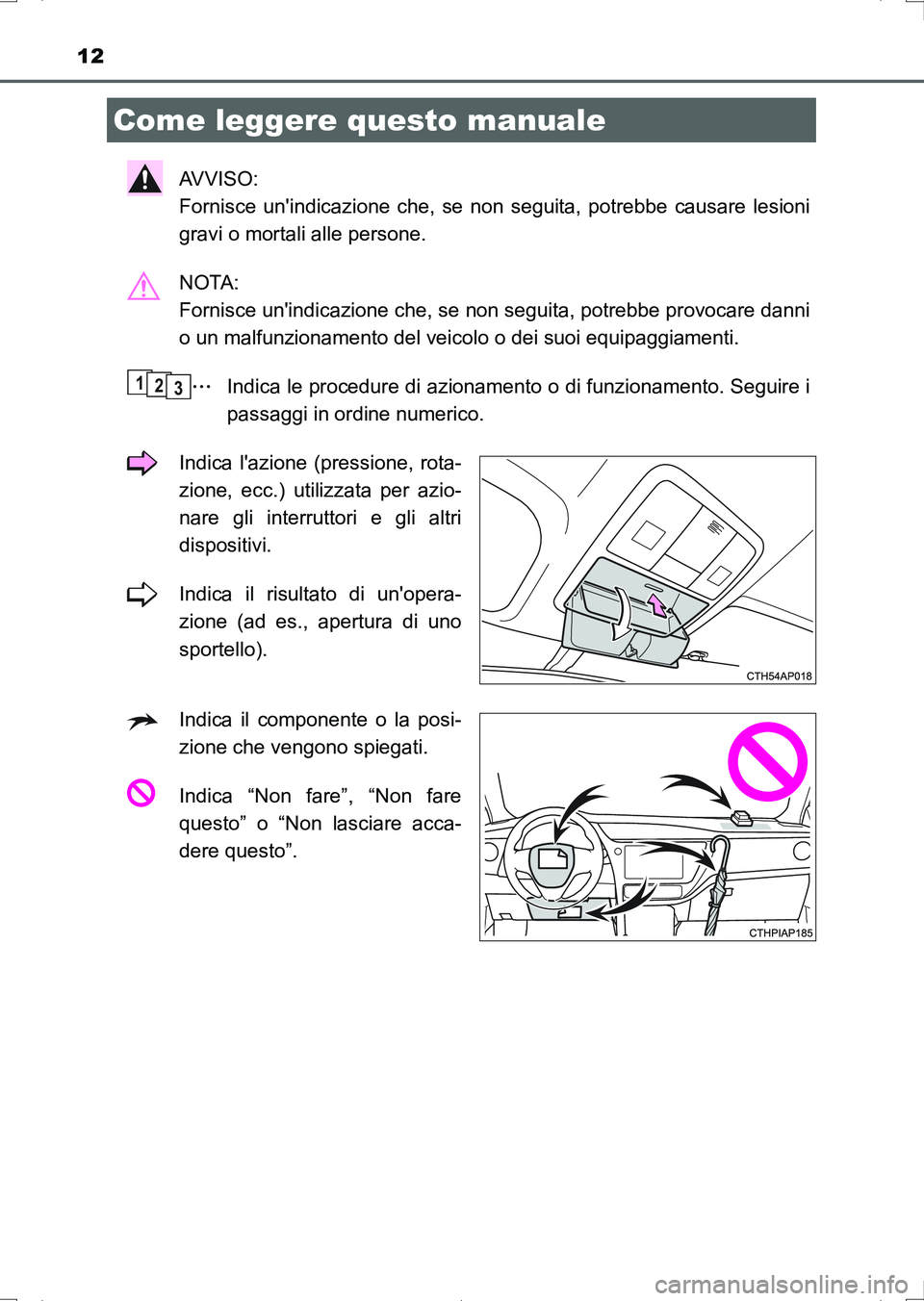 TOYOTA AURIS HYBRID 2017  Manuale duso (in Italian) 12
UK_AURIS_HV_HB_EL (OM12L11L)
AV V I S O :  
Fornisce unindicazione che, se non seguita, potrebbe causare lesioni
gravi o mortali alle persone.
NOTA: 
Fornisce unindicazione che, se non seguita, p