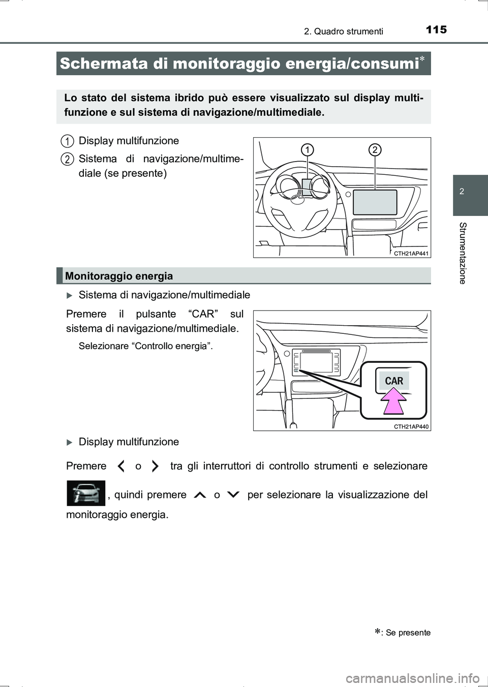 TOYOTA AURIS HYBRID 2017  Manuale duso (in Italian) 1152. Quadro strumenti
2
Strumentazione
UK_AURIS_HV_HB_EL (OM12L11L)
Display multifunzione
Sistema di navigazione/multime-
diale (se presente)
Sistema di navigazione/multimediale
Premere il pulsant