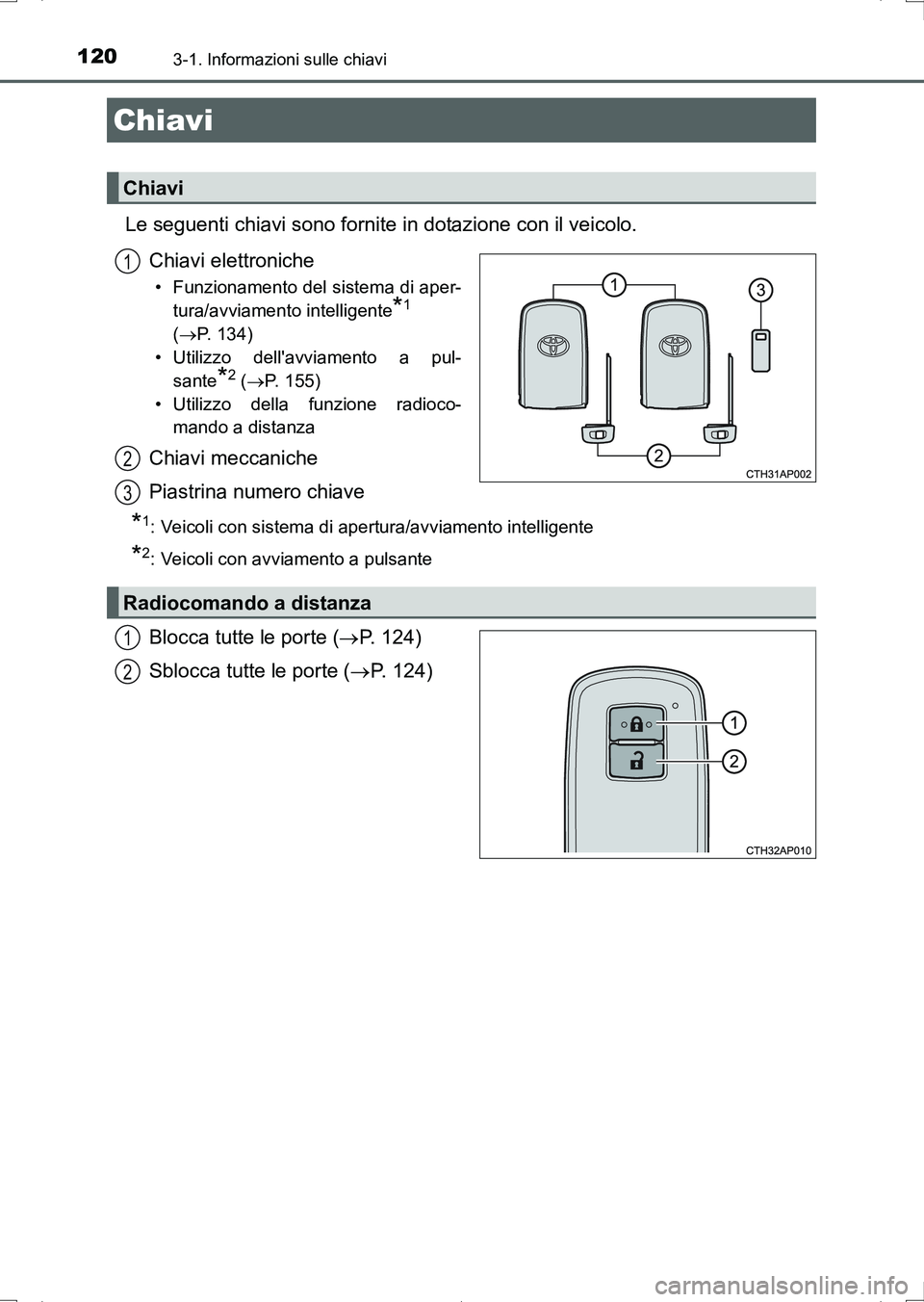 TOYOTA AURIS HYBRID 2017  Manuale duso (in Italian) 120
UK_AURIS_HV_HB_EL (OM12L11L)
3-1. Informazioni sulle chiavi
Le seguenti chiavi sono fornite in dotazione con il veicolo.
Chiavi elettroniche
• Funzionamento del sistema di aper-
tura/avviamento 