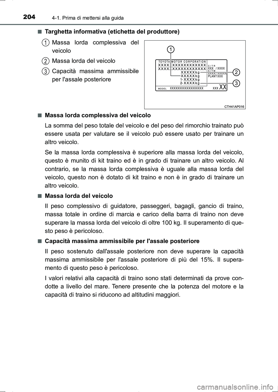 TOYOTA AURIS HYBRID 2017 Manuale duso (in Italian) 2044-1. Prima di mettersi alla guida
UK_AURIS_HV_HB_EL (OM12L11L)■
Targhetta informativa (etichetta del produttore)
Massa lorda complessiva del
veicolo
Massa lorda del veicolo
Capacità massima ammi TOYOTA AURIS HYBRID 2017 Manuale duso (in Italian) 2044-1. Prima di mettersi alla guida
UK_AURIS_HV_HB_EL (OM12L11L)■
Targhetta informativa (etichetta del produttore)
Massa lorda complessiva del
veicolo
Massa lorda del veicolo
Capacità massima ammi