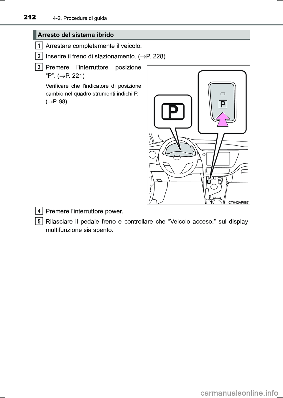 TOYOTA AURIS HYBRID 2017 Manuale duso (in Italian) 2124-2. Procedure di guida
UK_AURIS_HV_HB_EL (OM12L11L)
Arrestare completamente il veicolo.
Inserire il freno di stazionamento. (P. 228)
Premere linterruttore posizione
“P”. (P. 221)
Verifi TOYOTA AURIS HYBRID 2017 Manuale duso (in Italian) 2124-2. Procedure di guida
UK_AURIS_HV_HB_EL (OM12L11L)
Arrestare completamente il veicolo.
Inserire il freno di stazionamento. (P. 228)
Premere linterruttore posizione
“P”. (P. 221)
Verifi