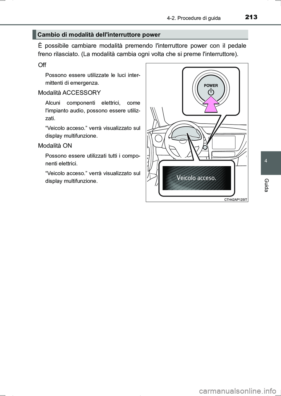 TOYOTA AURIS HYBRID 2017 Manuale duso (in Italian) 2134-2. Procedure di guida
4
Guida
UK_AURIS_HV_HB_EL (OM12L11L)
È possibile cambiare modalità premendo linterruttore power con il pedale
freno rilasciato. (La modalità cambia ogni volta che si pre TOYOTA AURIS HYBRID 2017 Manuale duso (in Italian) 2134-2. Procedure di guida
4
Guida
UK_AURIS_HV_HB_EL (OM12L11L)
È possibile cambiare modalità premendo linterruttore power con il pedale
freno rilasciato. (La modalità cambia ogni volta che si pre