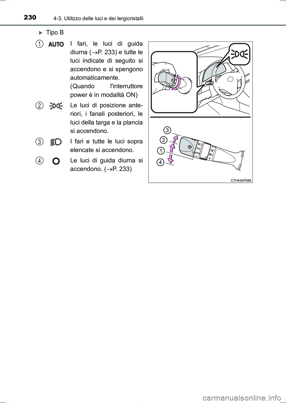 TOYOTA AURIS HYBRID 2017 Manuale duso (in Italian) 2304-3. Utilizzo delle luci e dei tergicristalli
UK_AURIS_HV_HB_EL (OM12L11L)
Tipo B
I fari, le luci di guida
diurna (P. 233) e tutte le
luci indicate di seguito si
accendono e si spengono
autom TOYOTA AURIS HYBRID 2017 Manuale duso (in Italian) 2304-3. Utilizzo delle luci e dei tergicristalli
UK_AURIS_HV_HB_EL (OM12L11L)
Tipo B
I fari, le luci di guida
diurna (P. 233) e tutte le
luci indicate di seguito si
accendono e si spengono
autom