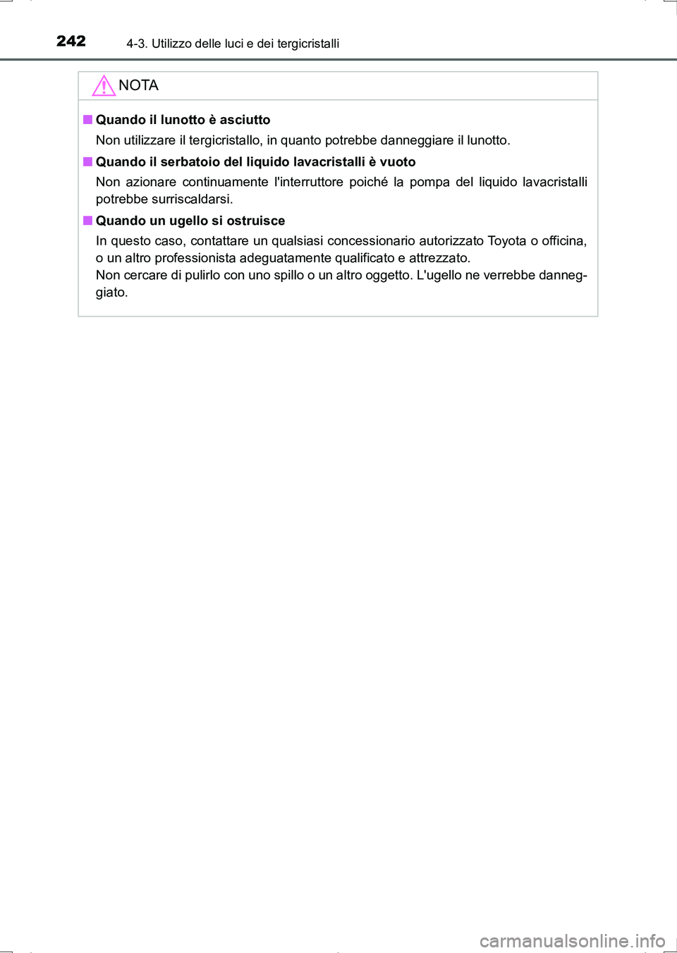 TOYOTA AURIS HYBRID 2017 Manuale duso (in Italian) 2424-3. Utilizzo delle luci e dei tergicristalli
UK_AURIS_HV_HB_EL (OM12L11L)
NOTA
■Quando il lunotto è asciutto
Non utilizzare il tergicristallo, in quanto potrebbe danneggiare il lunotto.
■Quan TOYOTA AURIS HYBRID 2017 Manuale duso (in Italian) 2424-3. Utilizzo delle luci e dei tergicristalli
UK_AURIS_HV_HB_EL (OM12L11L)
NOTA
■Quando il lunotto è asciutto
Non utilizzare il tergicristallo, in quanto potrebbe danneggiare il lunotto.
■Quan