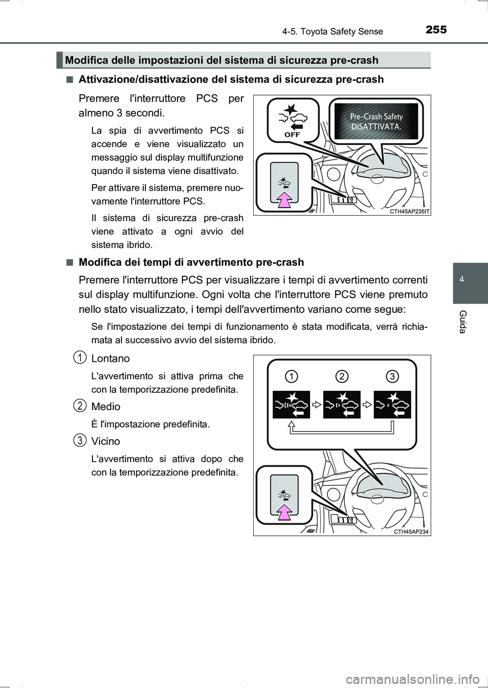 TOYOTA AURIS HYBRID 2017 Manuale duso (in Italian) 2554-5. Toyota Safety Sense
4
Guida
UK_AURIS_HV_HB_EL (OM12L11L)■
Attivazione/disattivazione del sistema di sicurezza pre-crash
Premere linterruttore PCS per
almeno 3 secondi.
La spia di avvertimen TOYOTA AURIS HYBRID 2017 Manuale duso (in Italian) 2554-5. Toyota Safety Sense
4
Guida
UK_AURIS_HV_HB_EL (OM12L11L)■
Attivazione/disattivazione del sistema di sicurezza pre-crash
Premere linterruttore PCS per
almeno 3 secondi.
La spia di avvertimen