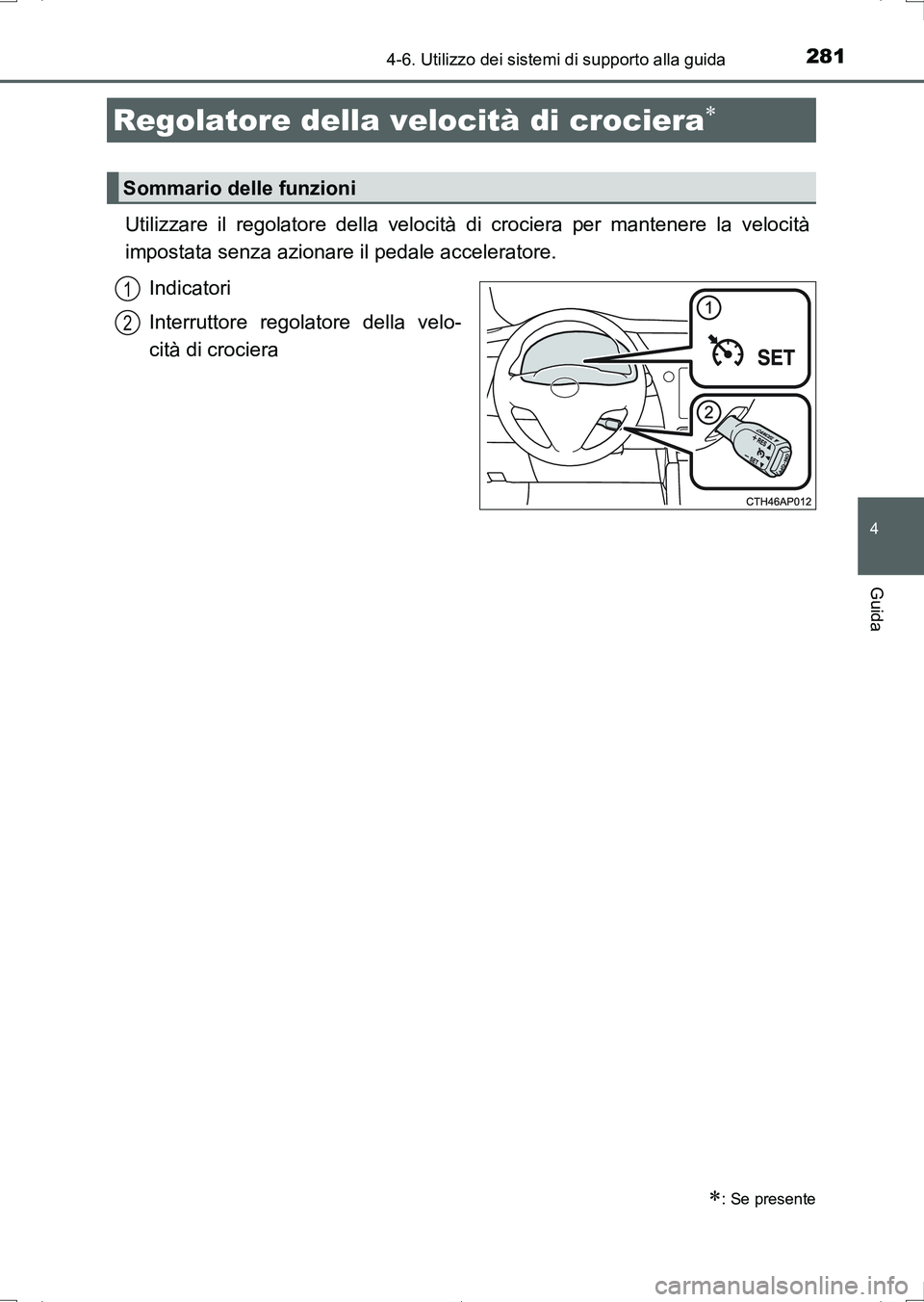 TOYOTA AURIS HYBRID 2017 Manuale duso (in Italian) 281
4
Guida
UK_AURIS_HV_HB_EL (OM12L11L)
4-6. Utilizzo dei sistemi di supporto alla guida
Utilizzare il regolatore della velocità di crociera per mantenere la velocità
impostata senza azionare il pe TOYOTA AURIS HYBRID 2017 Manuale duso (in Italian) 281
4
Guida
UK_AURIS_HV_HB_EL (OM12L11L)
4-6. Utilizzo dei sistemi di supporto alla guida
Utilizzare il regolatore della velocità di crociera per mantenere la velocità
impostata senza azionare il pe