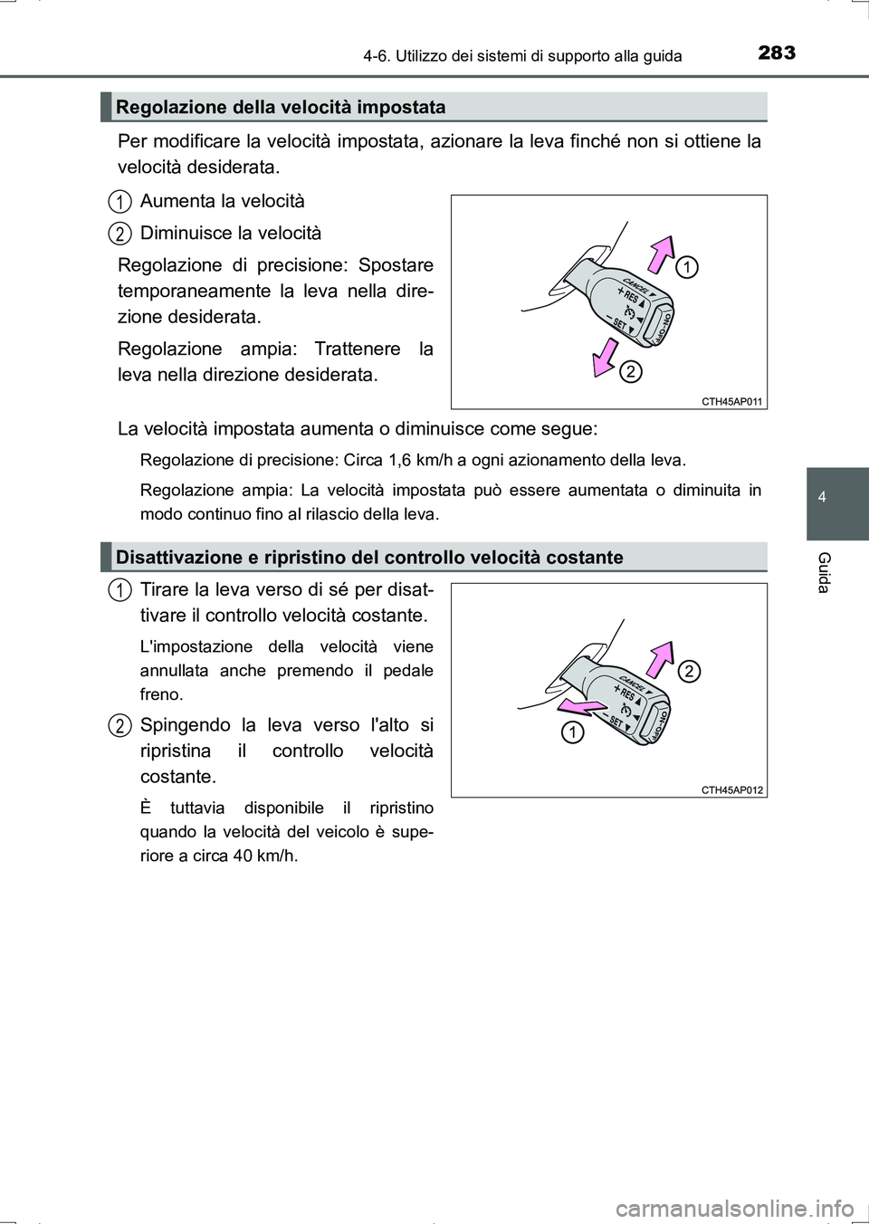 TOYOTA AURIS HYBRID 2017 Manuale duso (in Italian) 2834-6. Utilizzo dei sistemi di supporto alla guida
4
Guida
UK_AURIS_HV_HB_EL (OM12L11L)
Per modificare la velocità impostata, azionare la leva finché non si ottiene la
velocità desiderata.
Aumenta TOYOTA AURIS HYBRID 2017 Manuale duso (in Italian) 2834-6. Utilizzo dei sistemi di supporto alla guida
4
Guida
UK_AURIS_HV_HB_EL (OM12L11L)
Per modificare la velocità impostata, azionare la leva finché non si ottiene la
velocità desiderata.
Aumenta